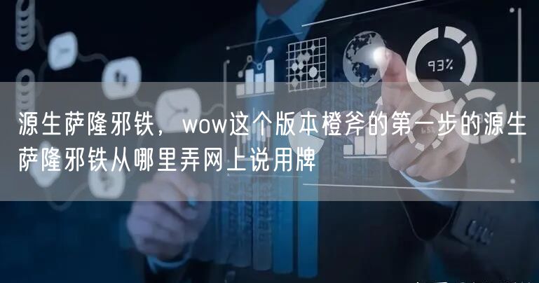 源生萨隆邪铁，wow这个版本橙斧的第一步的源生萨隆邪铁从哪里弄网上说用牌