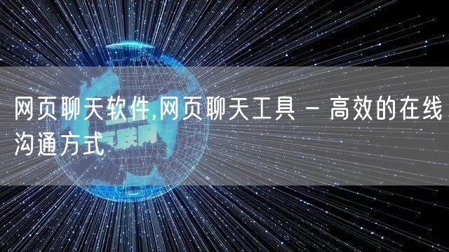 网页聊天软件,网页聊天工具 – 高效的在线沟通方式