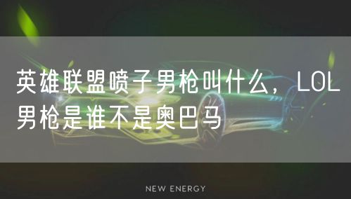 英雄联盟喷子男枪叫什么，LOL男枪是谁不是奥巴马