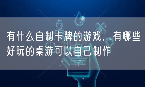 有什么自制卡牌的游戏,有哪些好玩的桌游可以自己制作