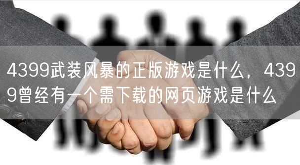 4399武装风暴的正版游戏是什么，4399曾经有一个需下载的网页游戏是什么