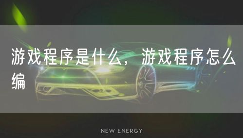 游戏程序是什么，游戏程序怎么编