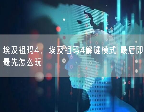 埃及祖玛4,埃及祖玛4解谜模式 最后即最先怎么玩