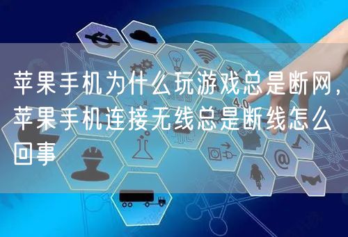苹果手机为什么玩游戏总是断网，苹果手机连接无线总是断线怎么回事
