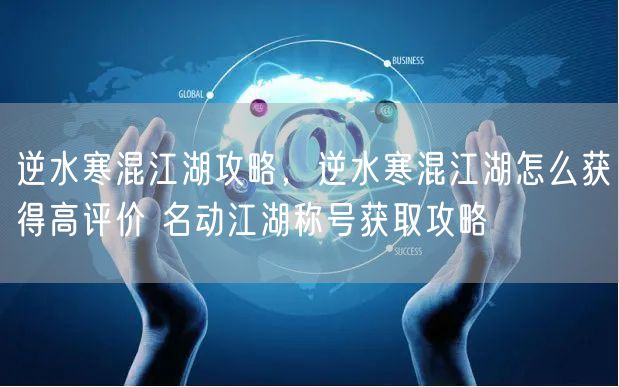 逆水寒混江湖攻略，逆水寒混江湖怎么获得高评价 名动江湖称号获取攻略
