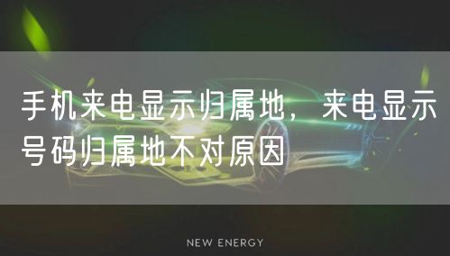 手机来电显示归属地，来电显示号码归属地不对原因
