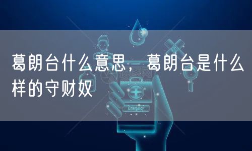 葛朗台什么意思，葛朗台是什么样的守财奴