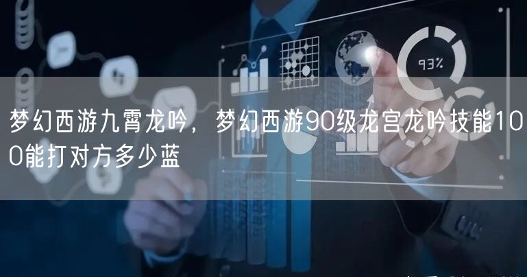 梦幻西游九霄龙吟，梦幻西游90级龙宫龙吟技能100能打对方多少蓝