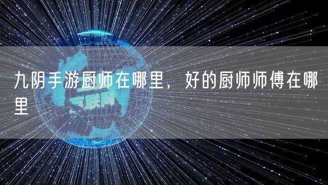 九阴手游厨师在哪里,好的厨师师傅在哪里