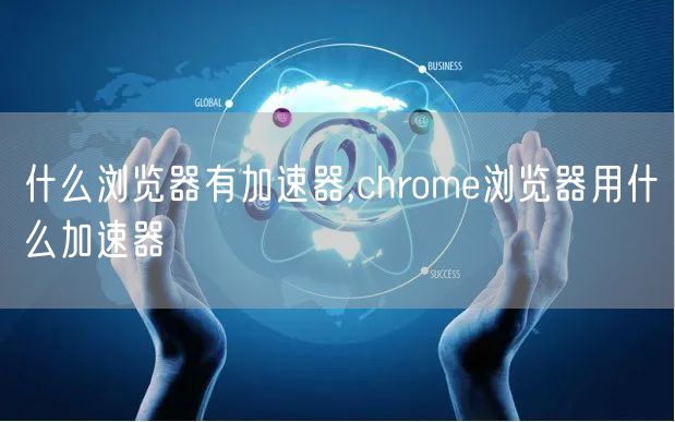 什么浏览器有加速器,chrome浏览器用什么加速器