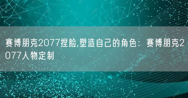 赛博朋克2077捏脸,塑造自己的角色:赛博朋克2077人物定制