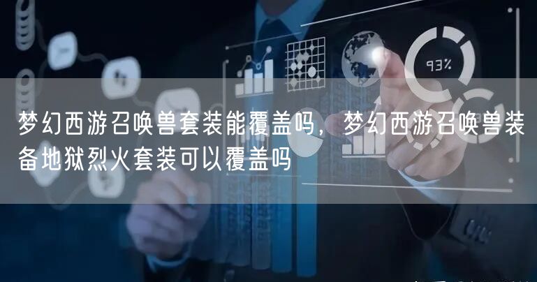 梦幻西游召唤兽套装能覆盖吗，梦幻西游召唤兽装备地狱烈火套装可以覆盖吗