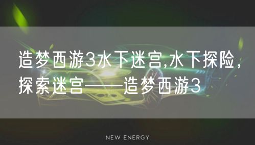 造梦西游3水下迷宫,水下探险，探索迷宫——造梦西游3