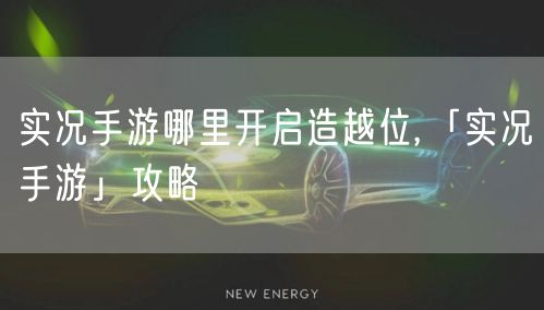 实况手游哪里开启造越位,「实况手游」攻略