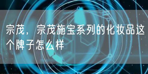 宗茂,宗茂施宝系列的化妆品这个牌子怎么样