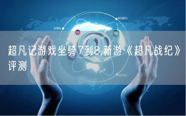 超凡记游戏坐骑7到8,新游《超凡战纪》评测