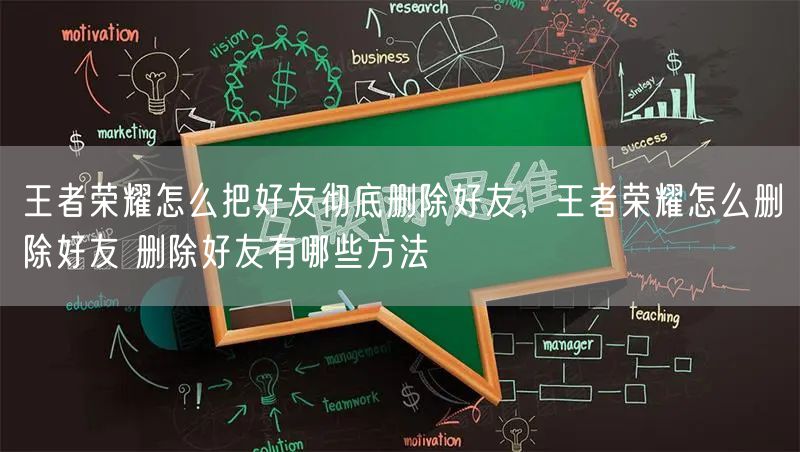 王者荣耀怎么把好友彻底删除好友，王者荣耀怎么删除好友 删除好友有哪些方法