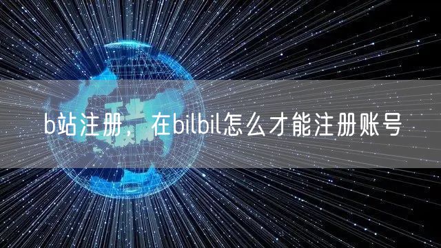 b站注册，在bilbil怎么才能注册账号