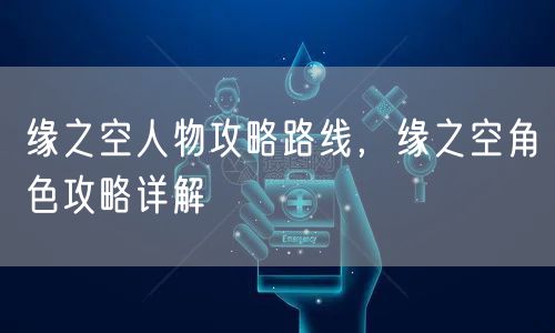 缘之空人物攻略路线，缘之空角色攻略详解