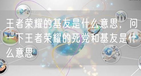 王者荣耀的基友是什么意思，问一下王者荣耀的死党和基友是什么意思