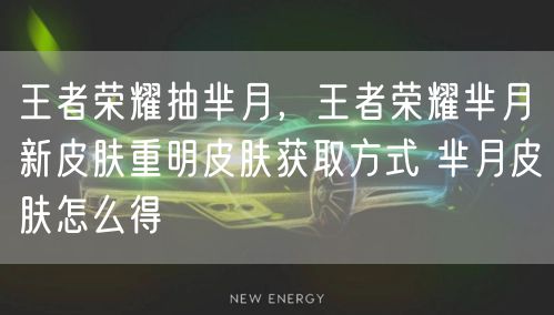 王者荣耀抽芈月，王者荣耀芈月新皮肤重明皮肤获取方式 芈月皮肤怎么得