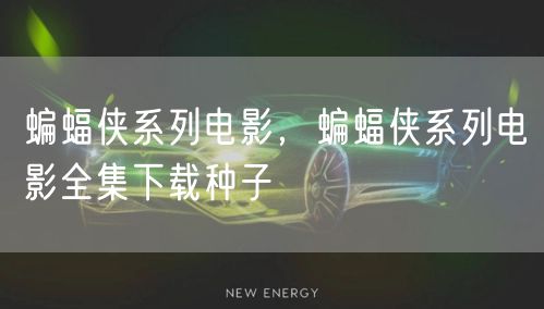 蝙蝠侠系列电影，蝙蝠侠系列电影全集下载种子