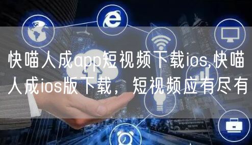快喵人成app短视频下载ios,快喵人成ios版下载，短视频应有尽有