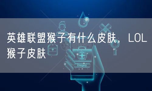 英雄联盟猴子有什么皮肤，LOL猴子皮肤