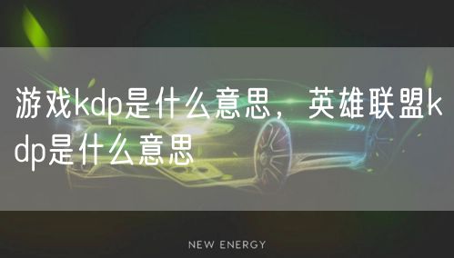 游戏kdp是什么意思，英雄联盟kdp是什么意思