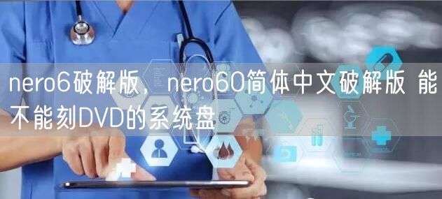 nero6破解版，nero60简体中文破解版 能不能刻DVD的系统盘