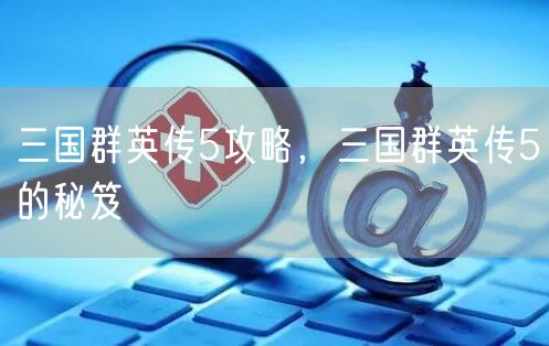 三国群英传5攻略，三国群英传5的秘笈