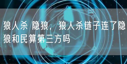狼人杀 隐狼，狼人杀链子连了隐狼和民算第三方吗