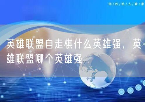 英雄联盟自走棋什么英雄强,英雄联盟哪个英雄强