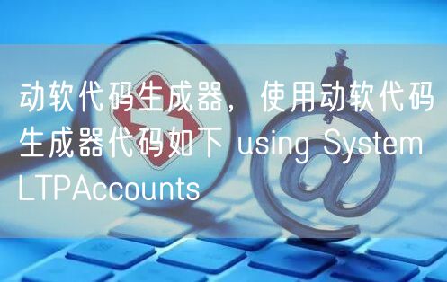 动软代码生成器，使用动软代码生成器代码如下 using System LTPAccounts