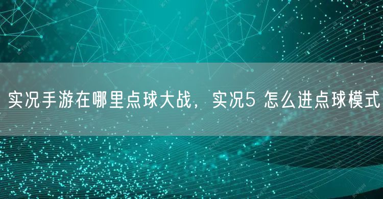实况手游在哪里点球大战，实况5 怎么进点球模式