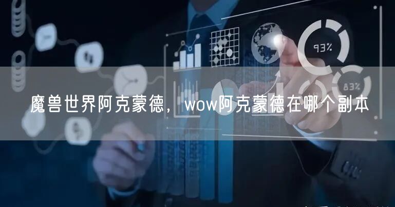 魔兽世界阿克蒙德，wow阿克蒙德在哪个副本