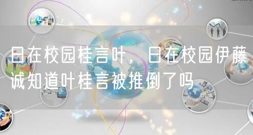 日在校园桂言叶，日在校园伊藤诚知道叶桂言被推倒了吗