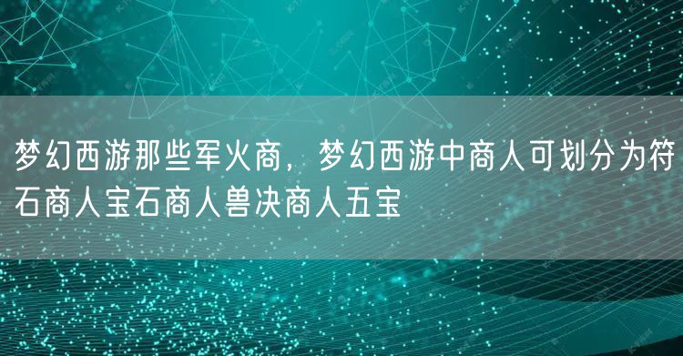 梦幻西游那些军火商，梦幻西游中商人可划分为符石商人宝石商人兽决商人五宝