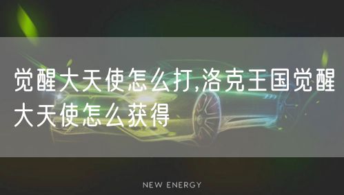 觉醒大天使怎么打,洛克王国觉醒大天使怎么获得