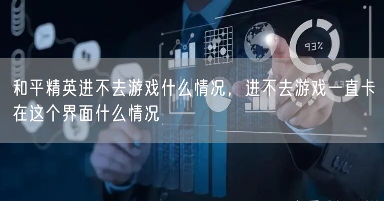 和平精英进不去游戏什么情况，进不去游戏一直卡在这个界面什么情况