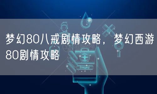 梦幻80八戒剧情攻略，梦幻西游80剧情攻略