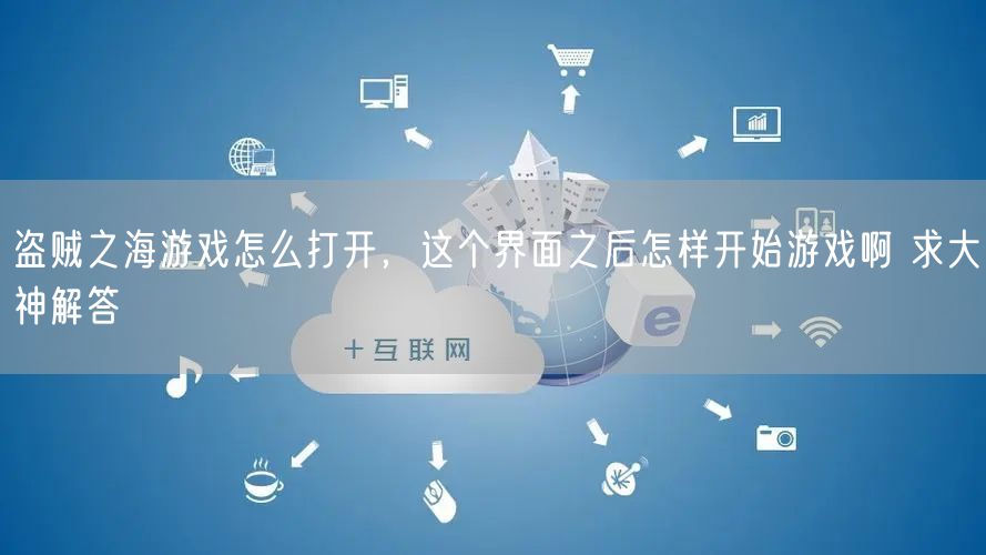 盗贼之海游戏怎么打开，这个界面之后怎样开始游戏啊 求大神解答