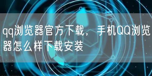 qq浏览器官方下载，手机QQ浏览器怎么样下载安装