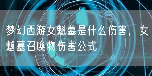 梦幻西游女魁墓是什么伤害，女魃墓召唤物伤害公式