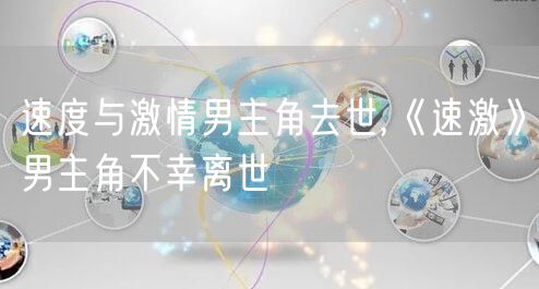 速度与激情男主角去世,《速激》男主角不幸离世