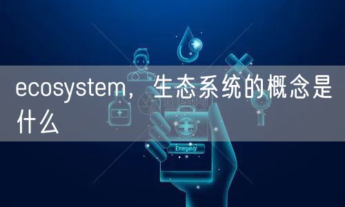 ecosystem，生态系统的概念是什么