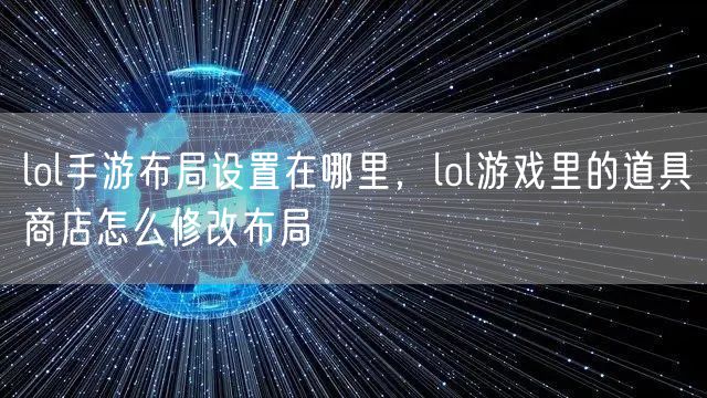 lol手游布局设置在哪里，lol游戏里的道具商店怎么修改布局