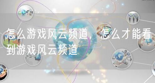 怎么游戏风云频道，怎么才能看到游戏风云频道