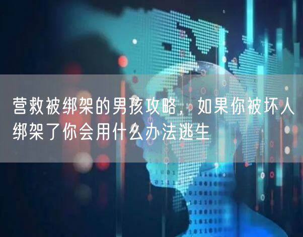 营救被绑架的男孩攻略，如果你被坏人绑架了你会用什么办法逃生