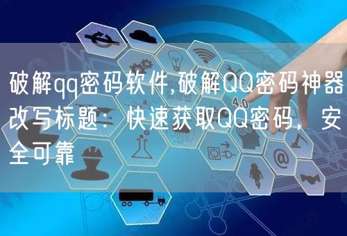 破解qq密码软件,破解QQ密码神器改写标题：快速获取QQ密码，安全可靠
